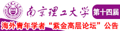 暴操小嫩逼视频南京理工大学第十四届海外青年学者紫金论坛诚邀海内外英才！